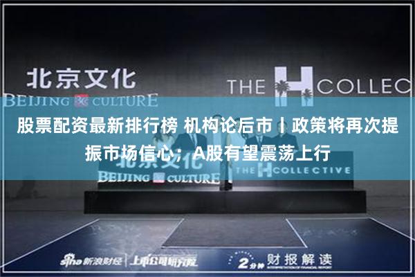 股票配资最新排行榜 机构论后市丨政策将再次提振市场信心；A股有望震荡上行
