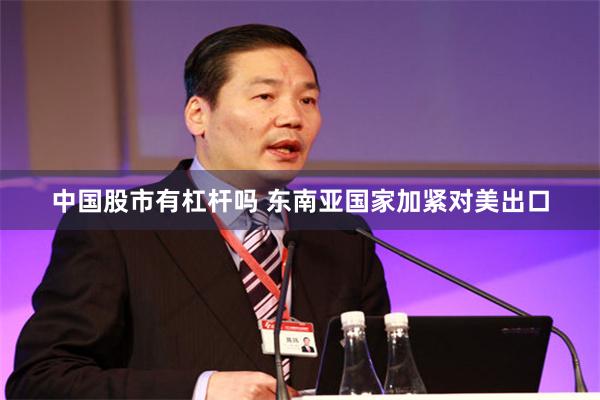 中国股市有杠杆吗 东南亚国家加紧对美出口