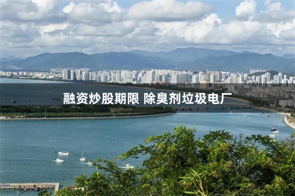 融资炒股期限 除臭剂垃圾电厂