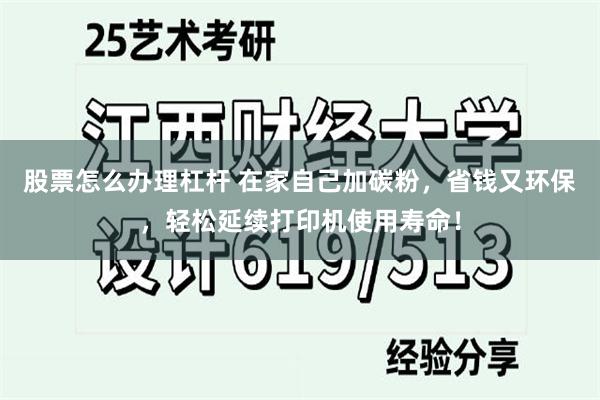 股票怎么办理杠杆 在家自己加碳粉，省钱又环保，轻松延续打印机使用寿命！
