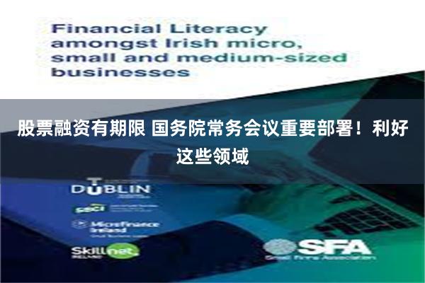 股票融资有期限 国务院常务会议重要部署！利好这些领域
