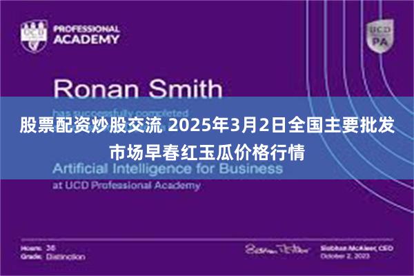 股票配资炒股交流 2025年3月2日全国主要批发市场早春红玉瓜价格行情