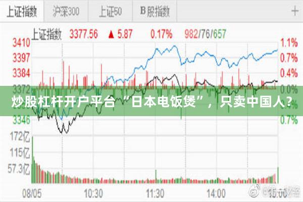 炒股杠杆开户平台 “日本电饭煲”，只卖中国人？
