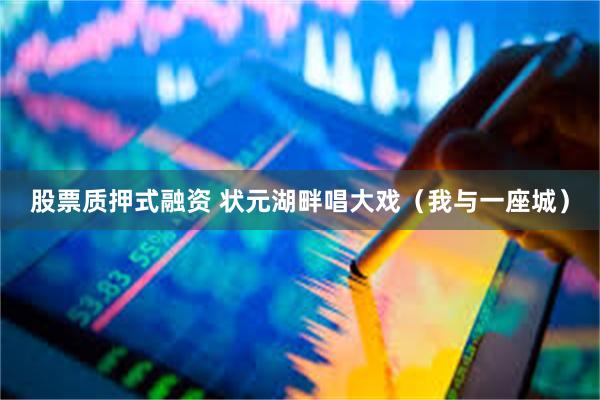 股票质押式融资 状元湖畔唱大戏（我与一座城）