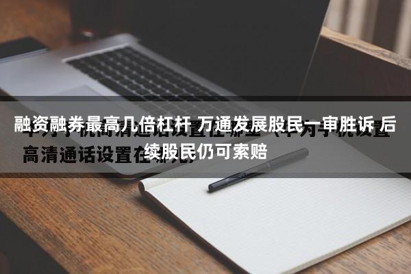 融资融券最高几倍杠杆 万通发展股民一审胜诉 后续股民仍可索赔