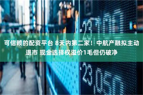 可信赖的配资平台 8天内第二家！中航产融拟主动退市 现金选择权溢价1毛但仍破净