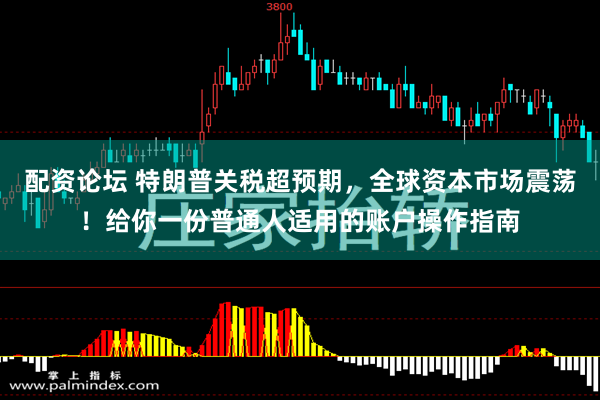 配资论坛 特朗普关税超预期，全球资本市场震荡！给你一份普通人适用的账户操作指南