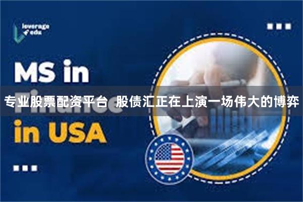 专业股票配资平台  股债汇正在上演一场伟大的博弈