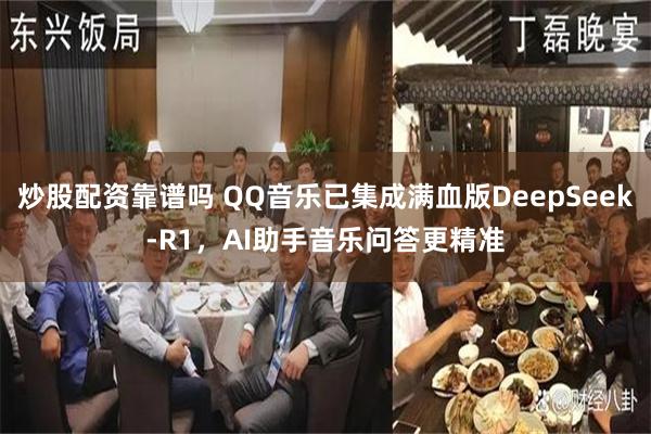 炒股配资靠谱吗 QQ音乐已集成满血版DeepSeek-R1，AI助手音乐问答更精准
