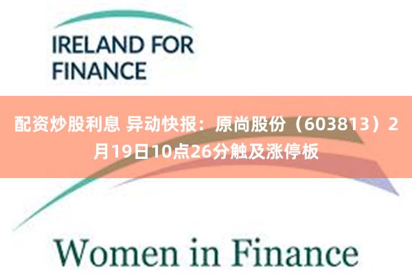 配资炒股利息 异动快报：原尚股份（603813）2月19日10点26分触及涨停板