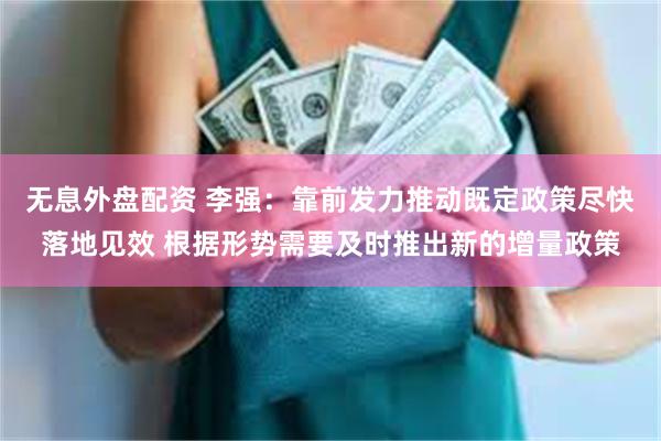 无息外盘配资 李强：靠前发力推动既定政策尽快落地见效 根据形势需要及时推出新的增量政策