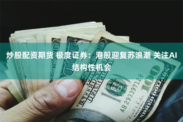 炒股配资期货 极度证券：港股迎复苏浪潮 关注AI结构性机会