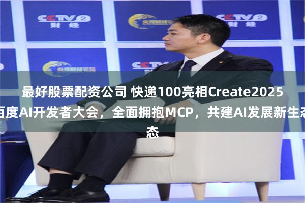 最好股票配资公司 快递100亮相Create2025百度AI开发者大会，全面拥抱MCP，共建AI发展新生态