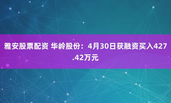 雅安股票配资 华岭股份：4月30日获融资买入427.42万元