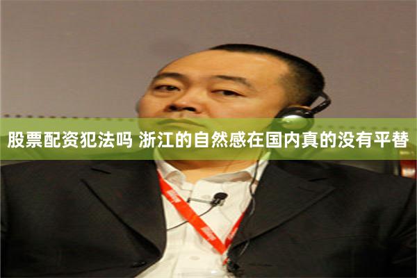 股票配资犯法吗 浙江的自然感在国内真的没有平替