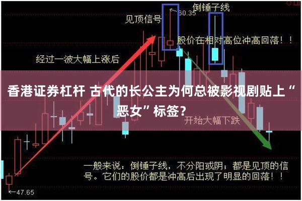 香港证券杠杆 古代的长公主为何总被影视剧贴上“恶女”标签？