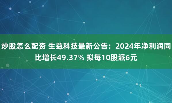 炒股怎么配资 生益科技最新公告：2024年净利润同比增长49.37% 拟每10股派6元