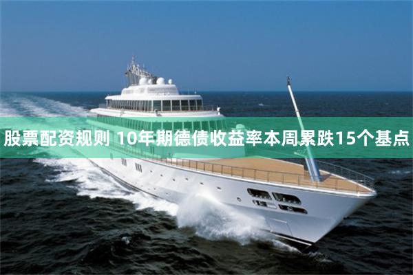 股票配资规则 10年期德债收益率本周累跌15个基点