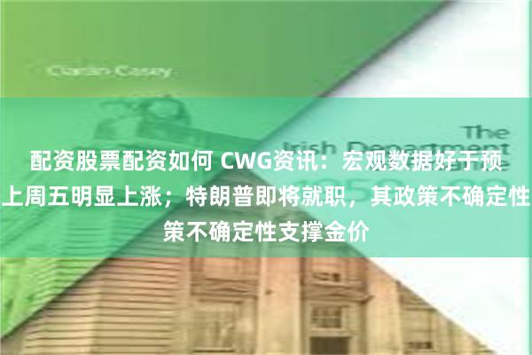 配资股票配资如何 CWG资讯：宏观数据好于预期，美元上周五明显上涨；特朗普即将就职，其政策不确定性支撑金价