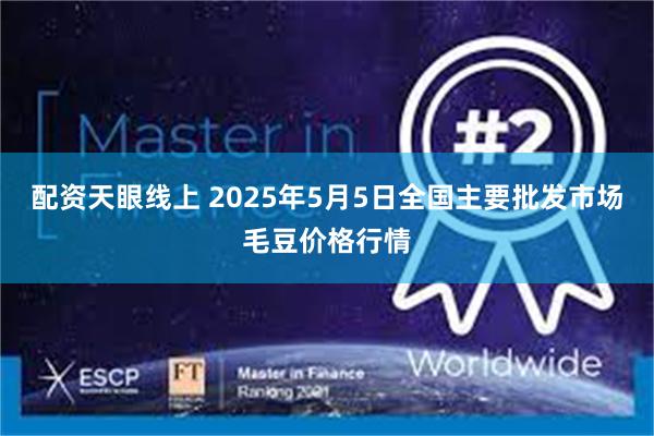 配资天眼线上 2025年5月5日全国主要批发市场毛豆价格行情