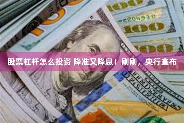 股票杠杆怎么投资 降准又降息！刚刚，央行宣布