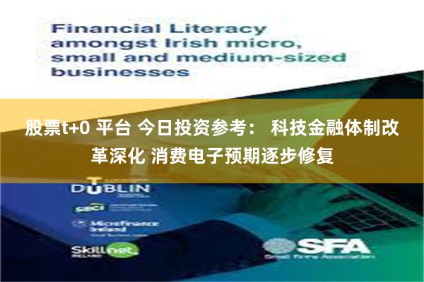 股票t+0 平台 今日投资参考： 科技金融体制改革深化 消费电子预期逐步修复