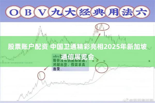 股票账户配资 中国卫通精彩亮相2025年新加坡通信展览会