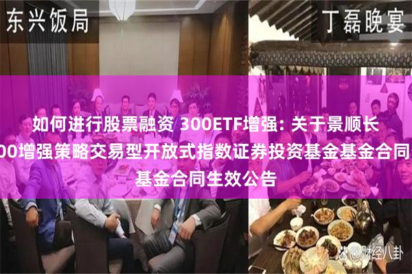 如何进行股票融资 300ETF增强: 关于景顺长城沪深300增强策略交易型开放式指数证券投资基金基金合同生效公告