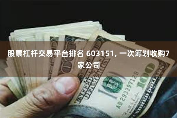 股票杠杆交易平台排名 603151, 一次筹划收购7家公司