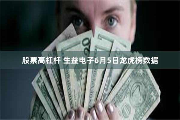 股票高杠杆 生益电子6月5日龙虎榜数据