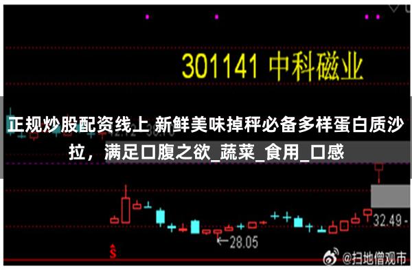 正规炒股配资线上 新鲜美味掉秤必备多样蛋白质沙拉，满足口腹之欲_蔬菜_食用_口感