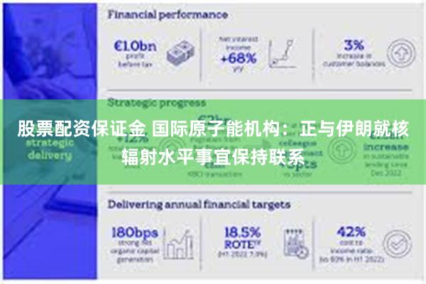 股票配资保证金 国际原子能机构：正与伊朗就核辐射水平事宜保持联系