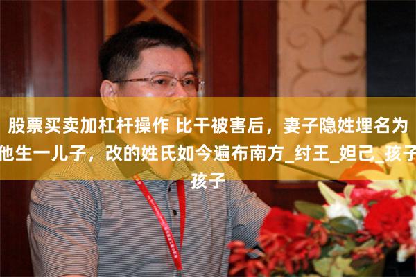 股票买卖加杠杆操作 比干被害后，妻子隐姓埋名为他生一儿子，改的姓氏如今遍布南方_纣王_妲己_孩子