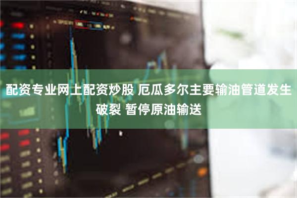 配资专业网上配资炒股 厄瓜多尔主要输油管道发生破裂 暂停原油输送