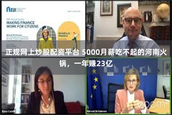 正规网上炒股配资平台 5000月薪吃不起的河南火锅，一年赚23亿