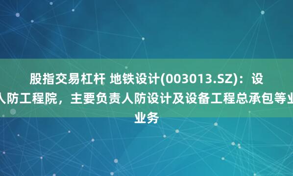 股指交易杠杆 地铁设计(003013.SZ)：设有人防工程院，主要负责人防设计及设备工程总承包等业务