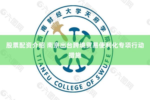 股票配资介绍 南京出台跨境贸易便利化专项行动措施