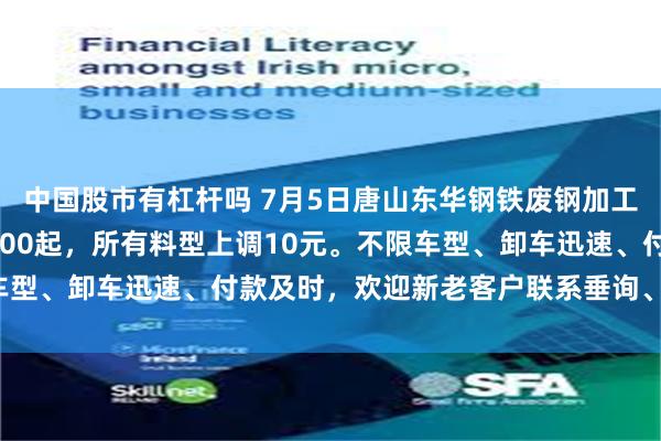 中国股市有杠杆吗 7月5日唐山东华钢铁废钢加工基地（华赢商贸）14：00起，所有料型上调10元。不限车型、卸车迅速、付款及时，欢迎新老客户联系垂询、踊跃供货！