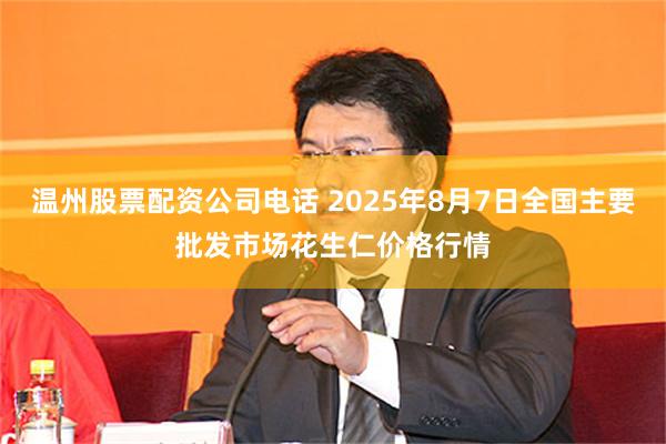 温州股票配资公司电话 2025年8月7日全国主要批发市场花生仁价格行情