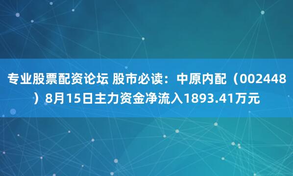 专业股票配资论坛 股市必读：中原内配（002448）8月15日主力资金净流入1893.41万元