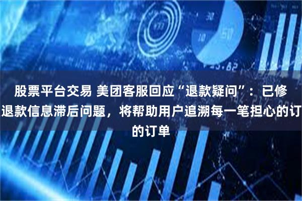股票平台交易 美团客服回应“退款疑问”：已修复退款信息滞后问题，将帮助用户追溯每一笔担心的订单