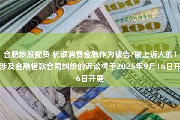 合肥炒股配资 杭银消费金融作为被告/被上诉人的1起涉及金融借款合同纠纷的诉讼将于2025年9月16日开庭