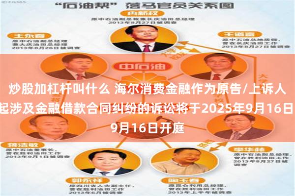 炒股加杠杆叫什么 海尔消费金融作为原告/上诉人的2起涉及金融借款合同纠纷的诉讼将于2025年9月16日开庭