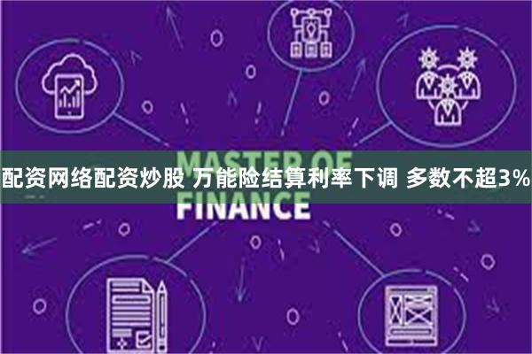 配资网络配资炒股 万能险结算利率下调 多数不超3%