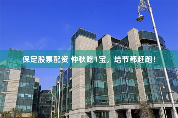保定股票配资 仲秋吃1宝，结节都赶跑！