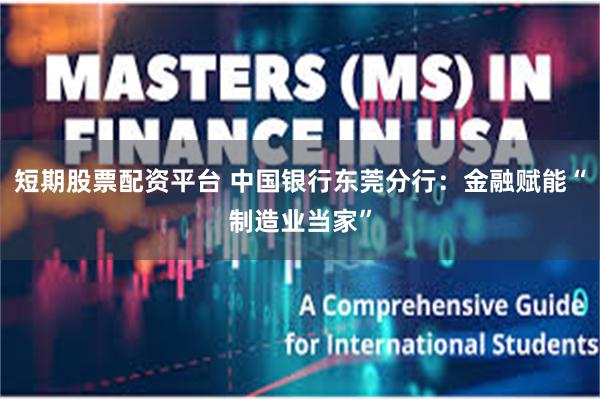 短期股票配资平台 中国银行东莞分行:金融赋能“制造业当家”