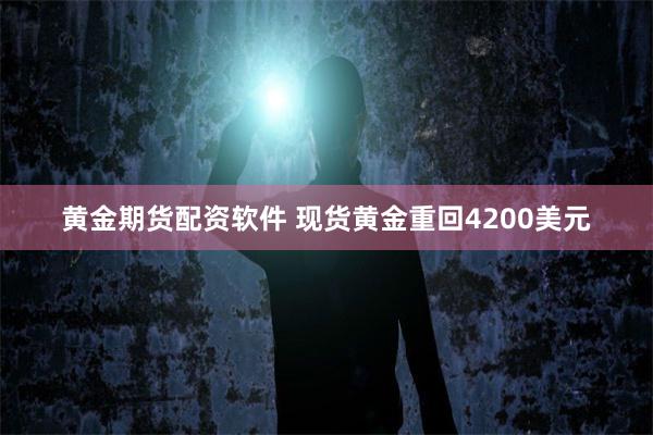 黄金期货配资软件 现货黄金重回4200美元