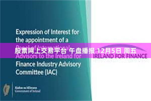 股票网上交易平台 午盘播报 12月5日 周五