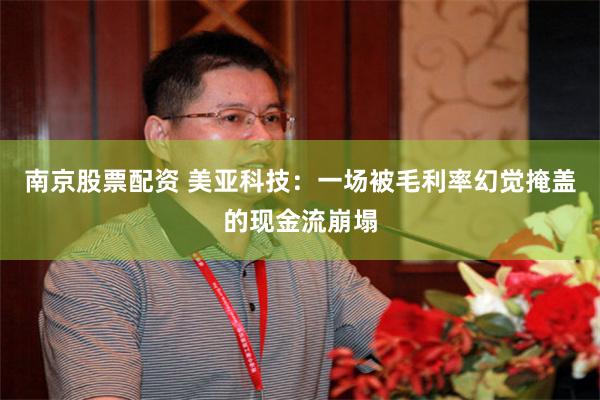 南京股票配资 美亚科技：一场被毛利率幻觉掩盖的现金流崩塌