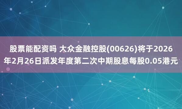 股票能配资吗 大众金融控股(00626)将于2026年2月26日派发年度第二次中期股息每股0.05港元